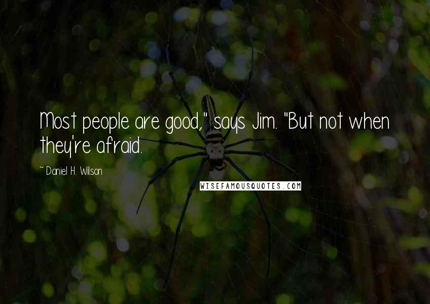 Daniel H. Wilson Quotes: Most people are good," says Jim. "But not when they're afraid.