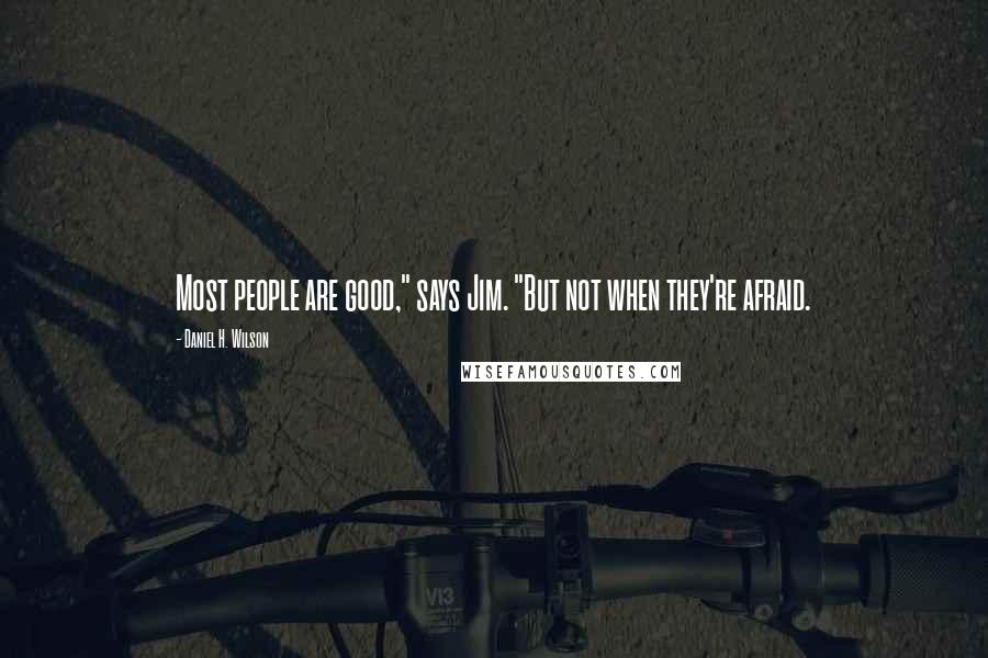 Daniel H. Wilson Quotes: Most people are good," says Jim. "But not when they're afraid.