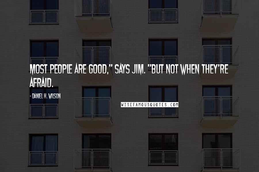 Daniel H. Wilson Quotes: Most people are good," says Jim. "But not when they're afraid.