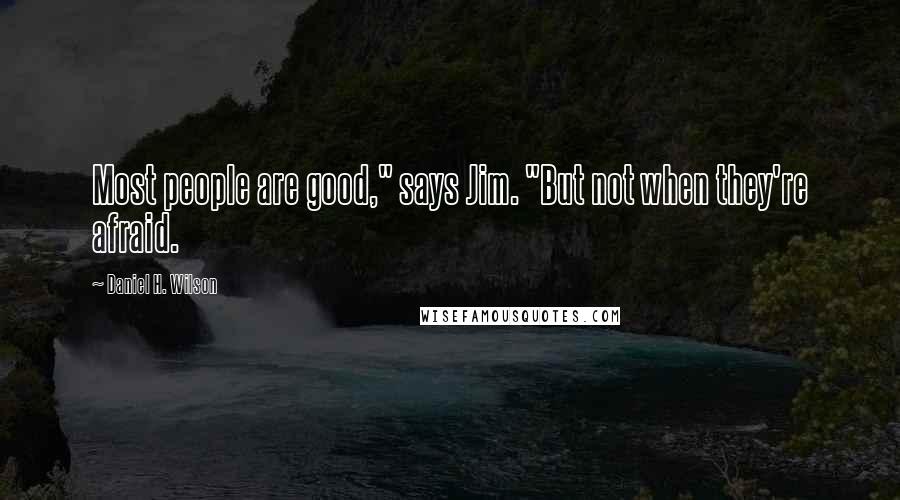 Daniel H. Wilson Quotes: Most people are good," says Jim. "But not when they're afraid.