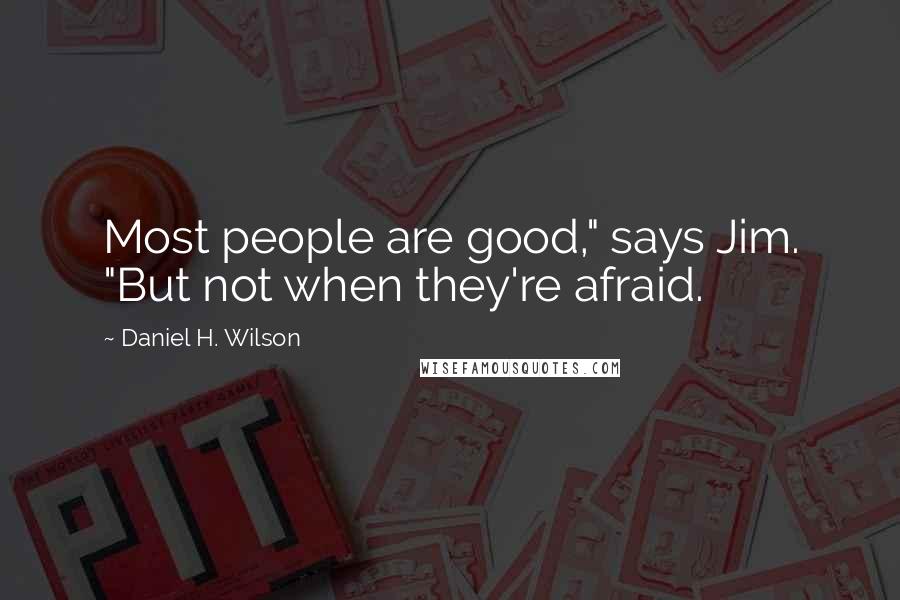Daniel H. Wilson Quotes: Most people are good," says Jim. "But not when they're afraid.