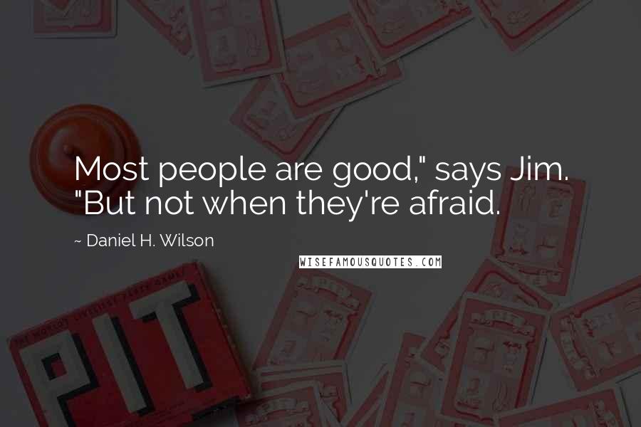 Daniel H. Wilson Quotes: Most people are good," says Jim. "But not when they're afraid.