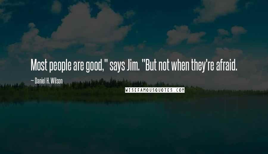 Daniel H. Wilson Quotes: Most people are good," says Jim. "But not when they're afraid.