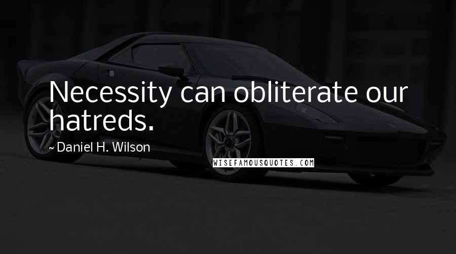 Daniel H. Wilson Quotes: Necessity can obliterate our hatreds.