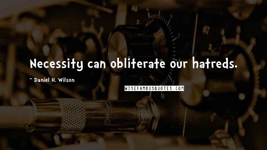 Daniel H. Wilson Quotes: Necessity can obliterate our hatreds.