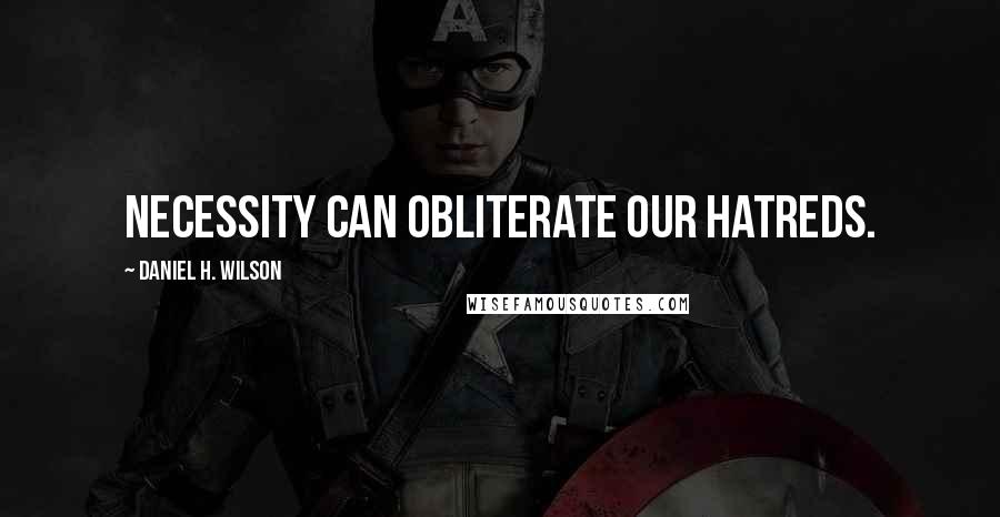 Daniel H. Wilson Quotes: Necessity can obliterate our hatreds.