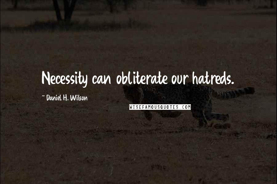 Daniel H. Wilson Quotes: Necessity can obliterate our hatreds.