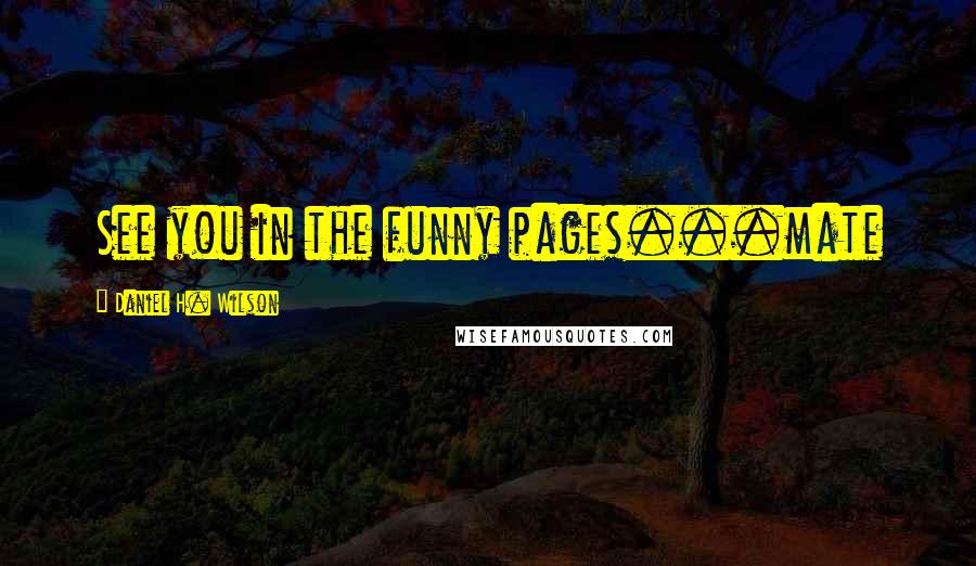 Daniel H. Wilson Quotes: See you in the funny pages...mate