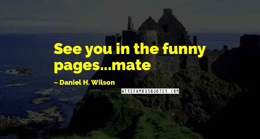 Daniel H. Wilson Quotes: See you in the funny pages...mate