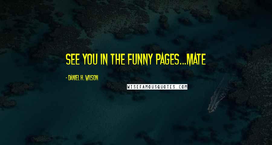 Daniel H. Wilson Quotes: See you in the funny pages...mate