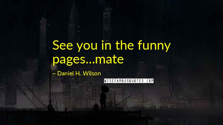 Daniel H. Wilson Quotes: See you in the funny pages...mate