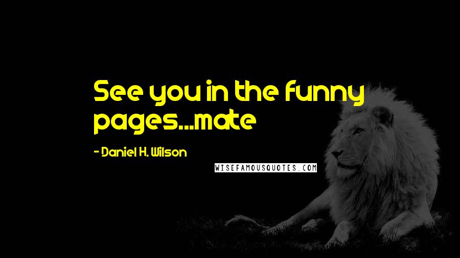 Daniel H. Wilson Quotes: See you in the funny pages...mate