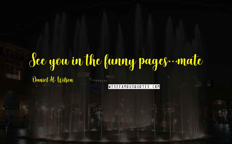 Daniel H. Wilson Quotes: See you in the funny pages...mate