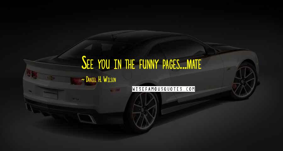 Daniel H. Wilson Quotes: See you in the funny pages...mate