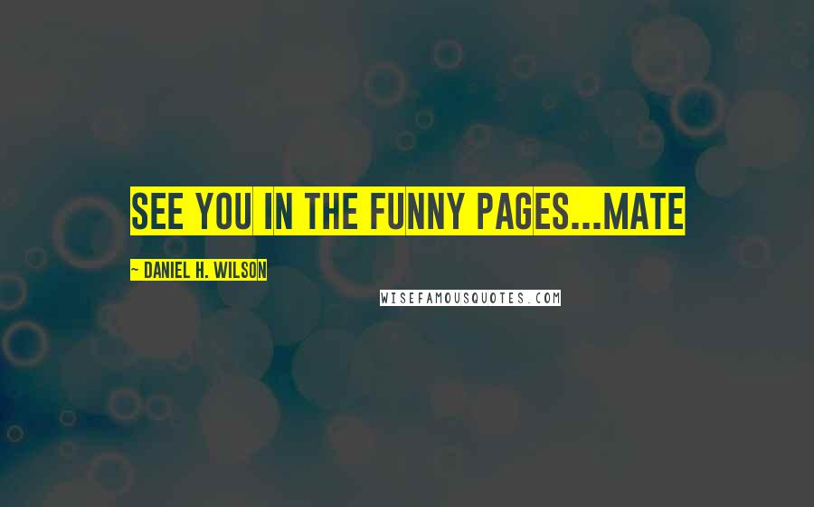 Daniel H. Wilson Quotes: See you in the funny pages...mate