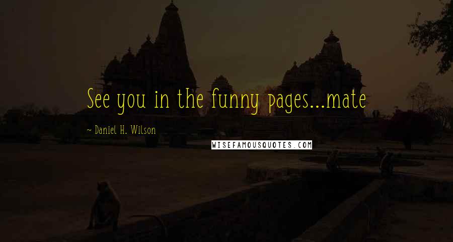 Daniel H. Wilson Quotes: See you in the funny pages...mate