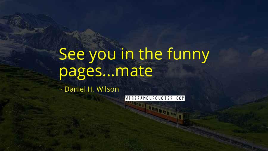 Daniel H. Wilson Quotes: See you in the funny pages...mate