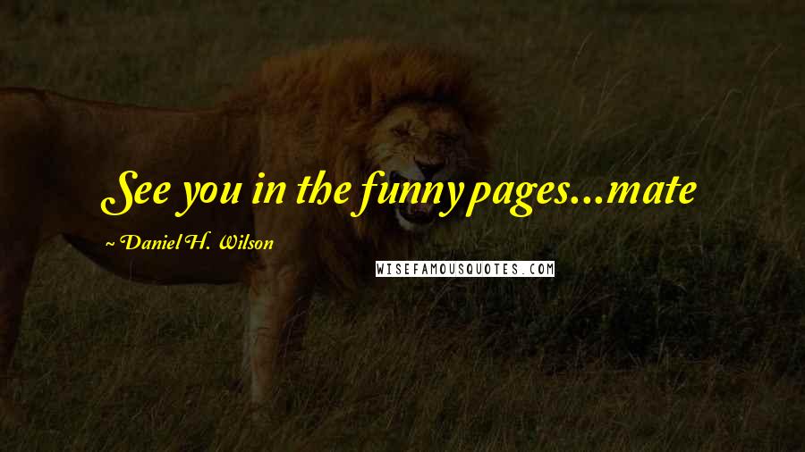 Daniel H. Wilson Quotes: See you in the funny pages...mate