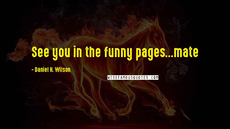 Daniel H. Wilson Quotes: See you in the funny pages...mate