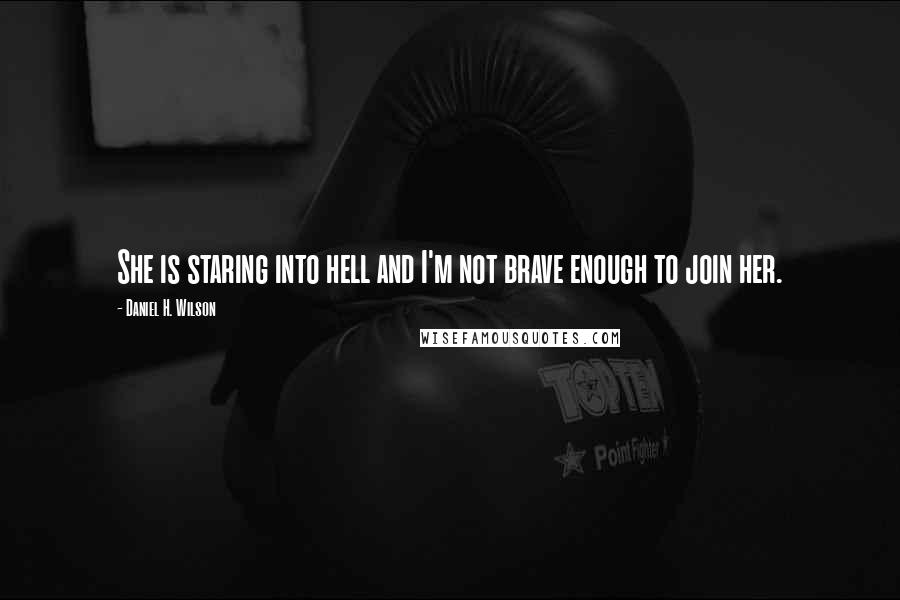 Daniel H. Wilson Quotes: She is staring into hell and I'm not brave enough to join her.