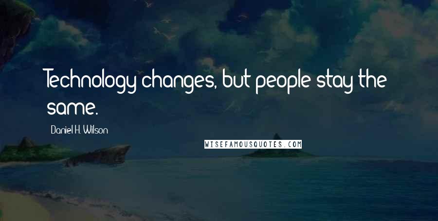 Daniel H. Wilson Quotes: Technology changes, but people stay the same.