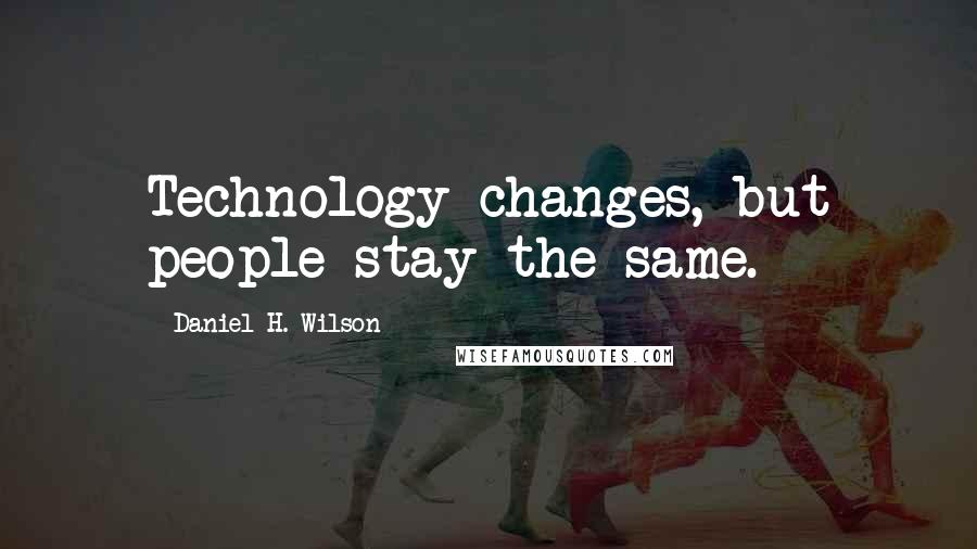 Daniel H. Wilson Quotes: Technology changes, but people stay the same.