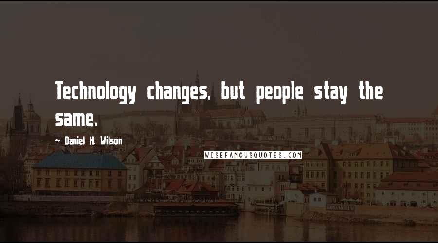 Daniel H. Wilson Quotes: Technology changes, but people stay the same.