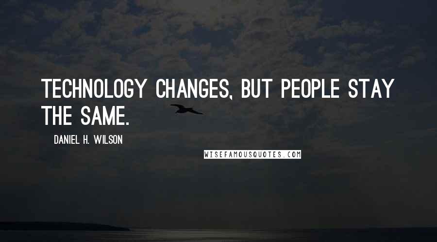 Daniel H. Wilson Quotes: Technology changes, but people stay the same.