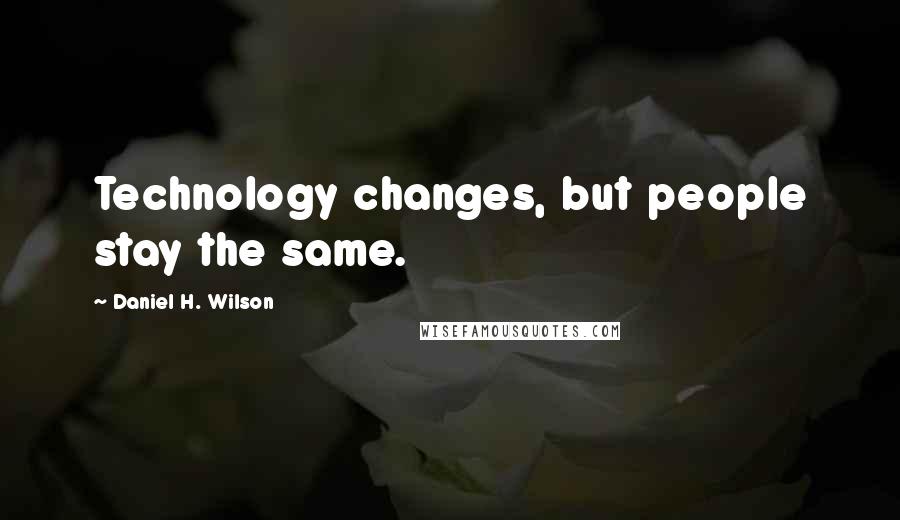 Daniel H. Wilson Quotes: Technology changes, but people stay the same.