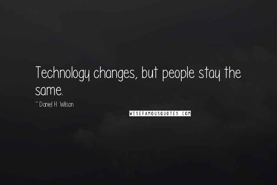 Daniel H. Wilson Quotes: Technology changes, but people stay the same.