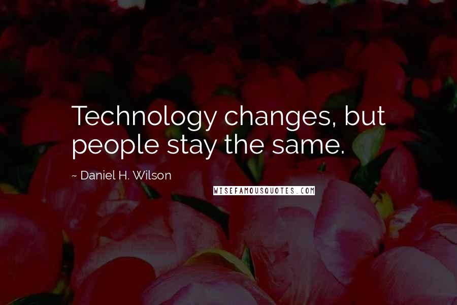 Daniel H. Wilson Quotes: Technology changes, but people stay the same.