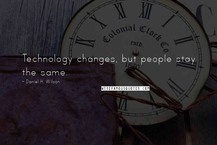 Daniel H. Wilson Quotes: Technology changes, but people stay the same.