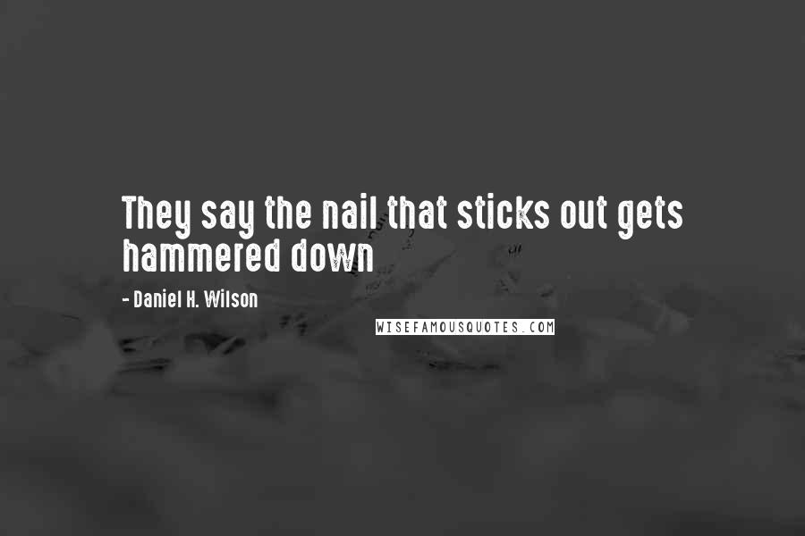 Daniel H. Wilson Quotes: They say the nail that sticks out gets hammered down