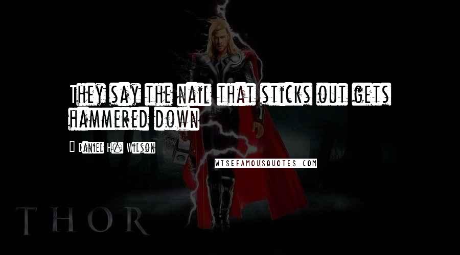 Daniel H. Wilson Quotes: They say the nail that sticks out gets hammered down