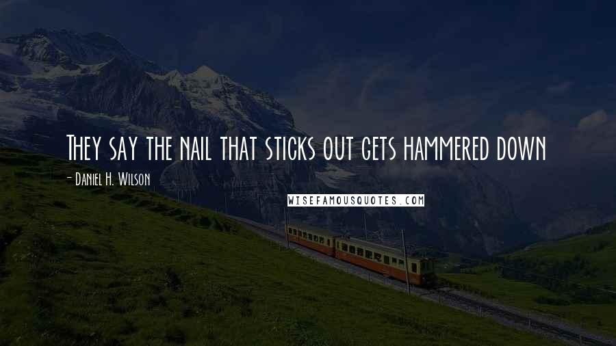 Daniel H. Wilson Quotes: They say the nail that sticks out gets hammered down