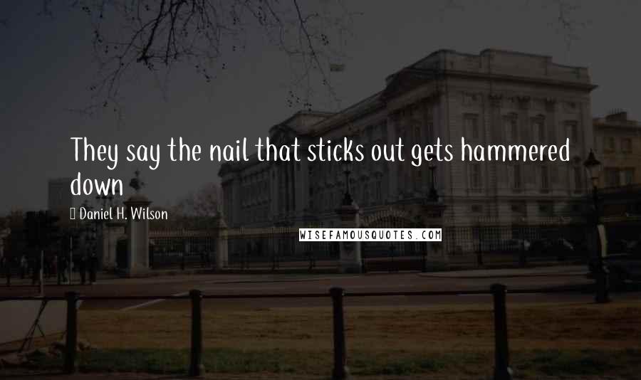 Daniel H. Wilson Quotes: They say the nail that sticks out gets hammered down