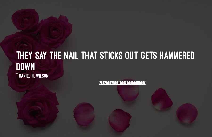 Daniel H. Wilson Quotes: They say the nail that sticks out gets hammered down