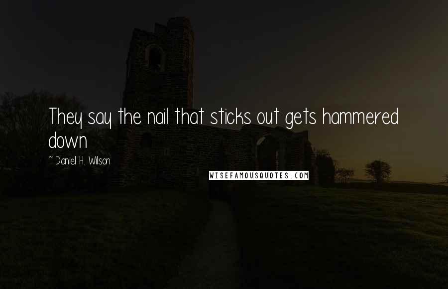 Daniel H. Wilson Quotes: They say the nail that sticks out gets hammered down