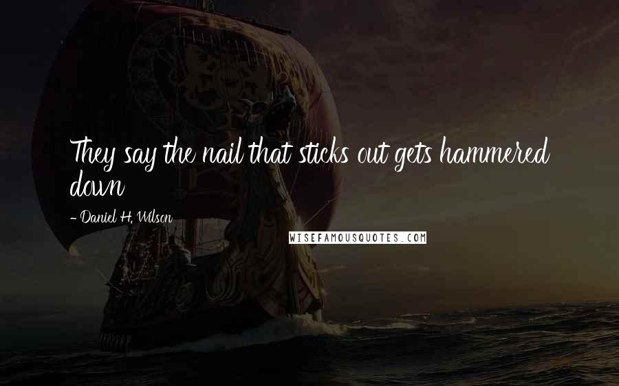 Daniel H. Wilson Quotes: They say the nail that sticks out gets hammered down