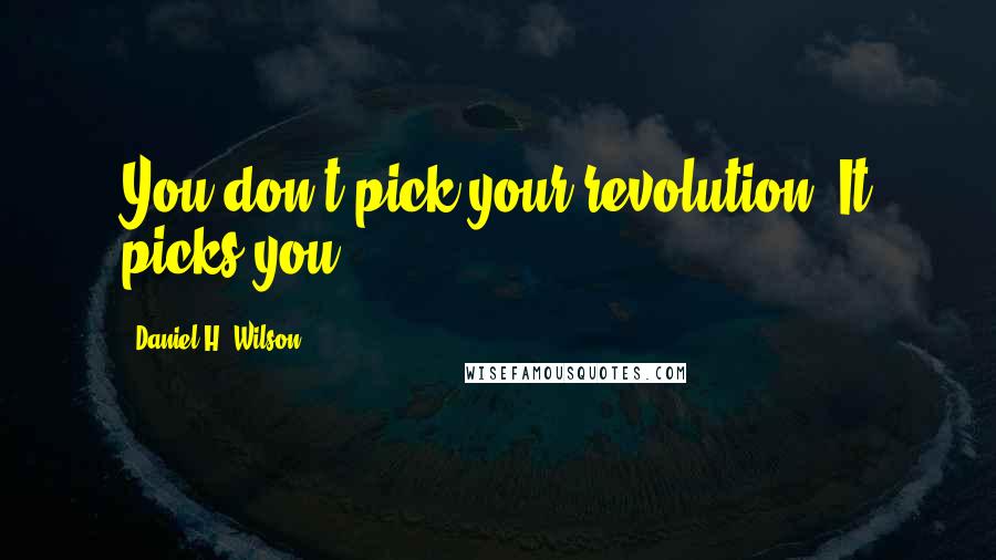 Daniel H. Wilson Quotes: You don't pick your revolution. It picks you.