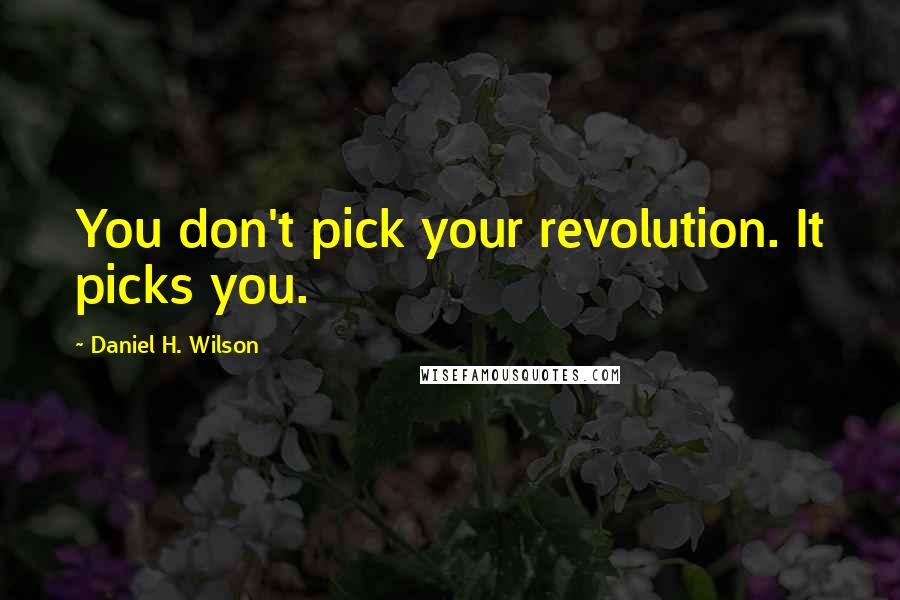 Daniel H. Wilson Quotes: You don't pick your revolution. It picks you.