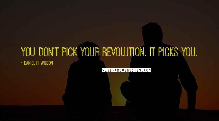 Daniel H. Wilson Quotes: You don't pick your revolution. It picks you.