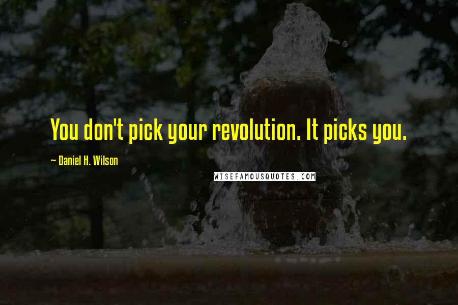 Daniel H. Wilson Quotes: You don't pick your revolution. It picks you.