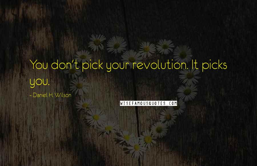 Daniel H. Wilson Quotes: You don't pick your revolution. It picks you.