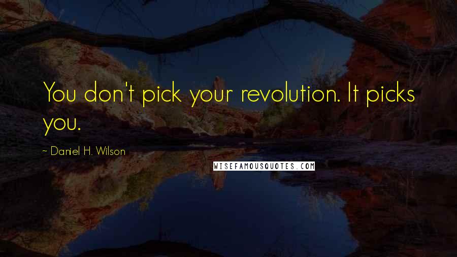 Daniel H. Wilson Quotes: You don't pick your revolution. It picks you.