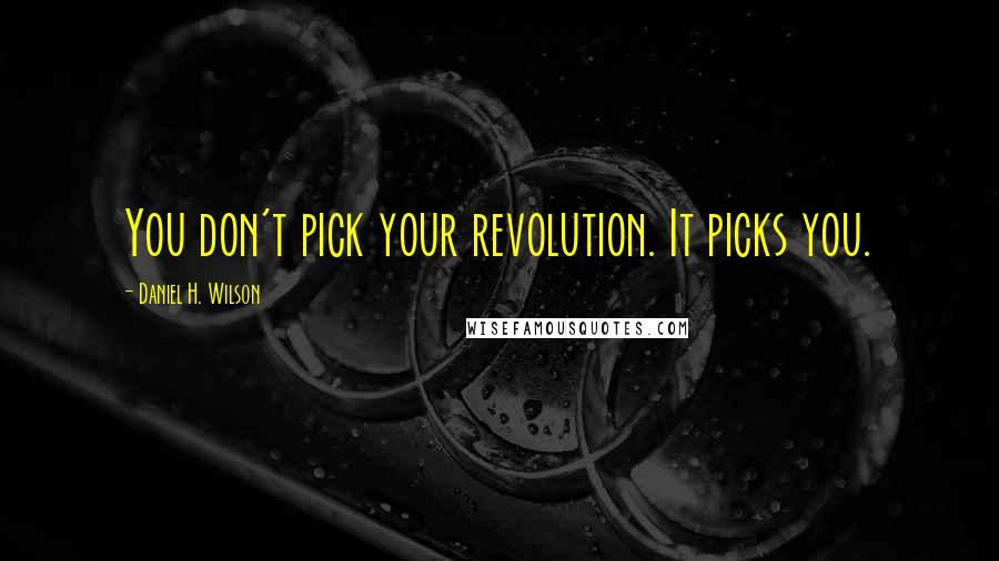 Daniel H. Wilson Quotes: You don't pick your revolution. It picks you.