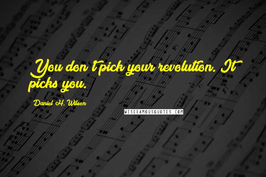 Daniel H. Wilson Quotes: You don't pick your revolution. It picks you.