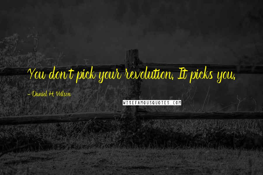 Daniel H. Wilson Quotes: You don't pick your revolution. It picks you.