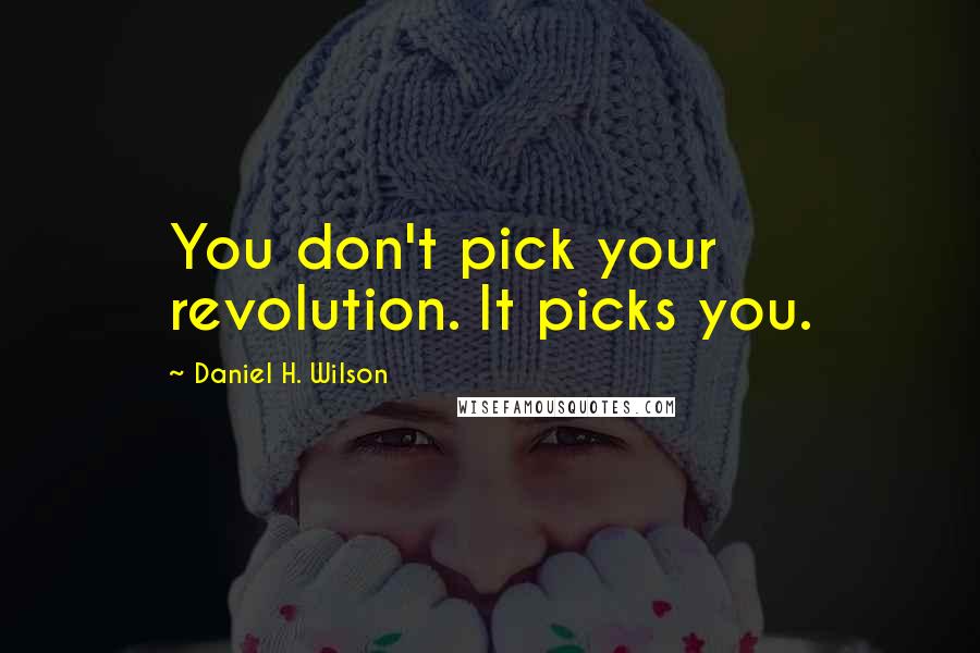 Daniel H. Wilson Quotes: You don't pick your revolution. It picks you.