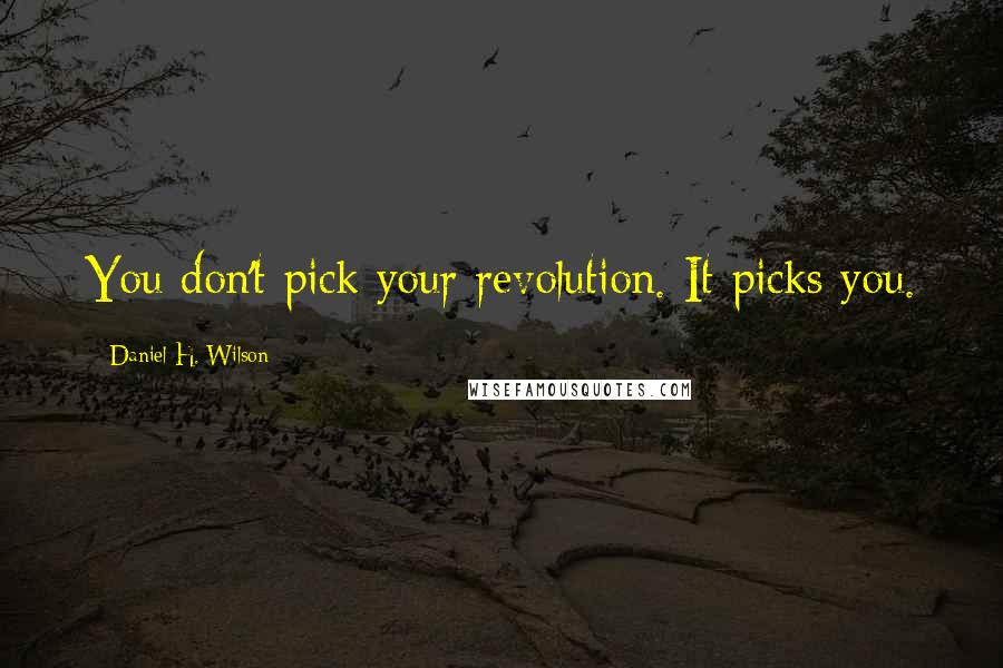 Daniel H. Wilson Quotes: You don't pick your revolution. It picks you.